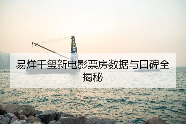 易烊千玺新电影票房数据与口碑全揭秘